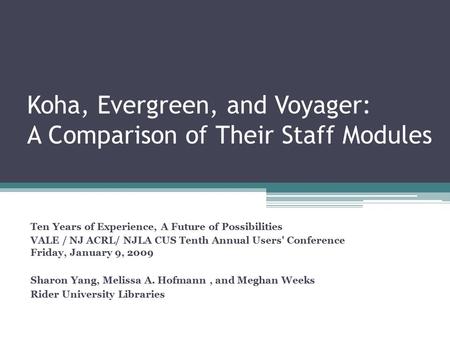 Koha, Evergreen, and Voyager: A Comparison of Their Staff Modules Ten Years of Experience, A Future of Possibilities VALE / NJ ACRL/ NJLA CUS Tenth Annual.