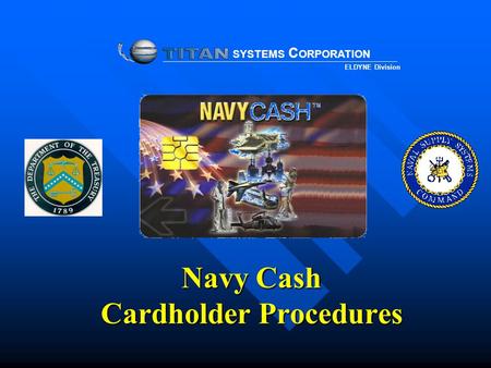 Navy Cash Cardholder Procedures SYSTEMS C ORPORATION ELDYNE Division.