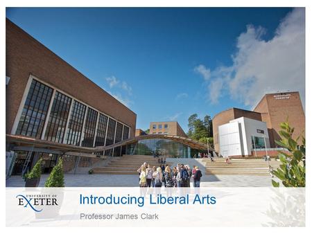 Introducing Liberal Arts Professor James Clark. What is Liberal Arts? An approach to your studies ensuring specialisation connected with subjects and.