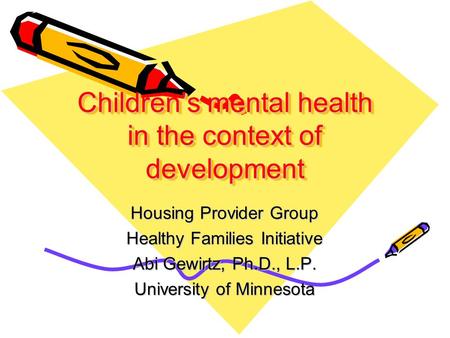 Children’s mental health in the context of development Housing Provider Group Healthy Families Initiative Abi Gewirtz, Ph.D., L.P. University of Minnesota.