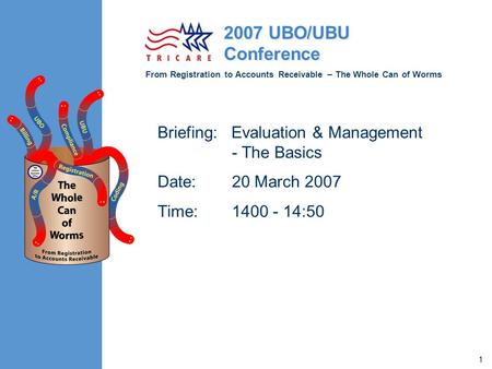 From Registration to Accounts Receivable – The Whole Can of Worms 2007 UBO/UBU Conference 1 Briefing: Evaluation & Management - The Basics Date:20 March.