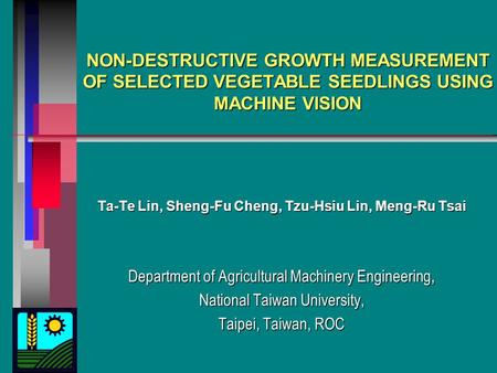 NON-DESTRUCTIVE GROWTH MEASUREMENT OF SELECTED VEGETABLE SEEDLINGS USING MACHINE VISION Ta-Te Lin, Sheng-Fu Cheng, Tzu-Hsiu Lin, Meng-Ru Tsai Department.