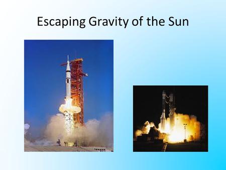 Escaping Gravity of the Sun. Escape Velocity In order to get to the moon, you have to escape the gravity of the earth. To get past Pluto you have to escape.