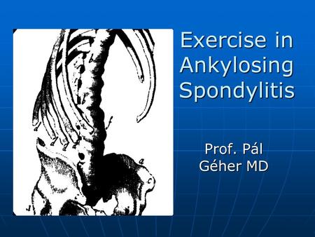 Exercise in Ankylosing Spondylitis Prof. Pál Géher MD.