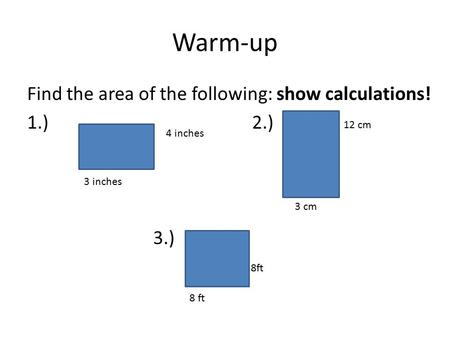 Warm-up Find the area of the following: show calculations! 1.)2.) 3.) 4 inches 8 ft 12 cm 8ft 3 cm 3 inches.