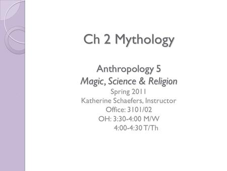 Ch 2 Mythology Anthropology 5 Magic, Science & Religion Ch 2 Mythology Anthropology 5 Magic, Science & Religion Spring 2011 Katherine Schaefers, Instructor.
