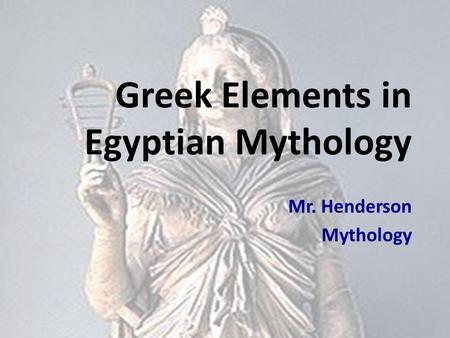 Greek Elements in Egyptian Mythology Mr. Henderson Mythology.