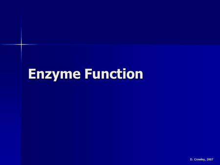 Enzyme Function D. Crowley, 2007. Enzyme Function To know what can affect how well an enzyme works To know what can affect how well an enzyme works.