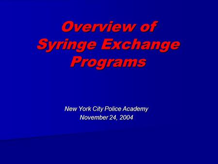 Overview of Syringe Exchange Programs New York City Police Academy November 24, 2004.