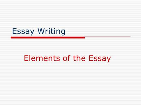 Essay Writing Elements of the Essay.