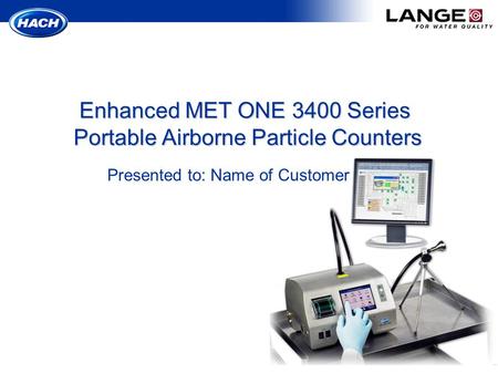 Presented to: Name of Customer Enhanced MET ONE 3400 Series Portable Airborne Particle Counters.