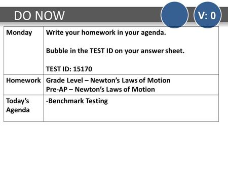 DO NOW V: 0 MondayWrite your homework in your agenda. Bubble in the TEST ID on your answer sheet. TEST ID: 15170 HomeworkGrade Level – Newton’s Laws of.