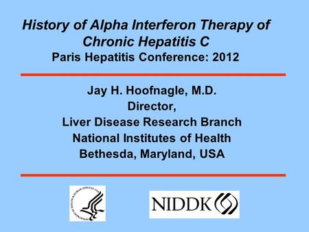 History of Alpha Interferon Therapy of Chronic Hepatitis C Paris Hepatitis Conference: 2012 Jay H. Hoofnagle, M.D. Director, Liver Disease Research Branch.