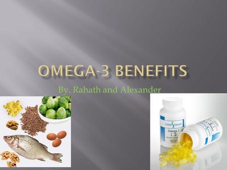 By. Rahath and Alexander. 1. Where can you get omega 3? You can get it from fish. 2. What are some of the benefits of omega3? You can reduce chances.