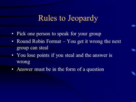 Rules to Jeopardy Pick one person to speak for your group Round Robin Format – You get it wrong the next group can steal You lose points if you steal.
