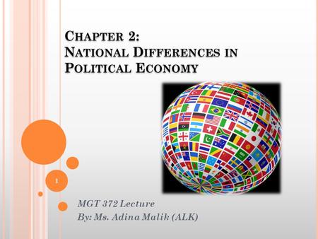 C HAPTER 2: N ATIONAL D IFFERENCES IN P OLITICAL E CONOMY MGT 372 Lecture By: Ms. Adina Malik (ALK) 1.
