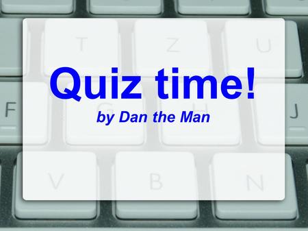Quiz time! by Dan the Man. 100 people were asked what they knew about Daniel.