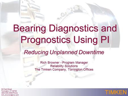 TIMKEN Bearing Diagnostics and Prognostics Using PI Reducing Unplanned Downtime Rich Browner - Program Manager Reliability Solutions The Timken Company,