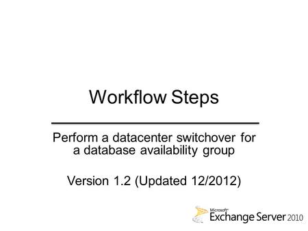 Workflow Steps Perform a datacenter switchover for a database availability group Version 1.2 (Updated 12/2012)