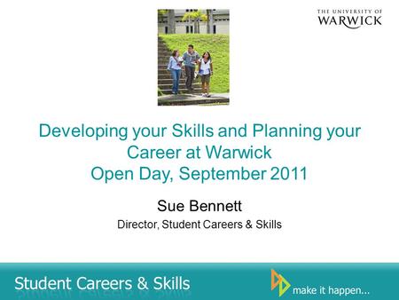 Developing your Skills and Planning your Career at Warwick Open Day, September 2011 Sue Bennett Director, Student Careers & Skills.