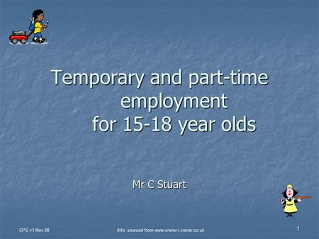 CPS v1 Nov 08Info sourced from www.croner-i.croner.co.uk 1 Temporary and part-time employment for 15-18 year olds Mr C Stuart.