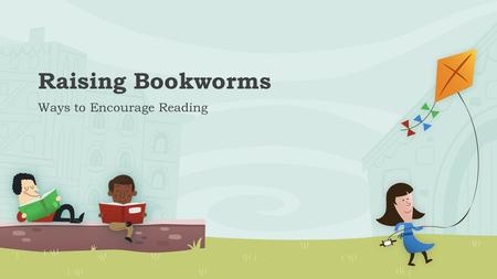 Raising Bookworms Ways to Encourage Reading. Get excited about books! o Ask about your child’s new library books o Create a reading corner o Visit the.