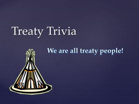 { Treaty Trivia. “Aboriginal” is the appropriate term to use when discussing treaties in Saskatchewan.
