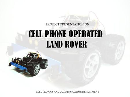 CELL PHONE OPERATED LAND ROVER PROJECT PRESENTATION ON ELECTRONICS AND COMMUNICATION DEPARTMENT.