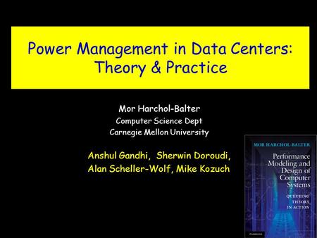 Power Management in Data Centers: Theory & Practice Mor Harchol-Balter Computer Science Dept Carnegie Mellon University 1 Anshul Gandhi, Sherwin Doroudi,