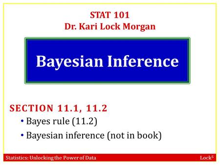 Statistics: Unlocking the Power of Data Lock 5 STAT 101 Dr. Kari Lock Morgan Bayesian Inference SECTION 11.1, 11.2 Bayes rule (11.2) Bayesian inference.