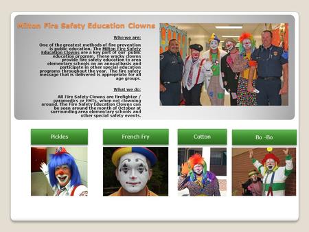 Milton Fire Safety Education Clowns Who we are: One of the greatest methods of fire prevention is public education. The Milton Fire Safety Education Clowns.