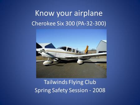 Tailwinds Flying Club Spring Safety Session - 2008 Know your airplane Cherokee Six 300 (PA-32-300)
