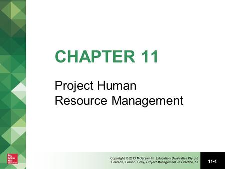 11-1 Copyright © 2013 McGraw-Hill Education (Australia) Pty Ltd Pearson, Larson, Gray, Project Management in Practice, 1e CHAPTER 11 Project Human Resource.