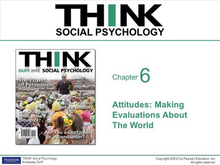 Copyright ©2012 by Pearson Education, Inc. All rights reserved. THINK Social Psychology Kimberley Duff THINK SOCIAL PSYCHOLOGY Chapter Attitudes: Making.