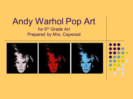Andy Warhol Pop Art for 6th Grade Art Prepared by Mrs. Caywood