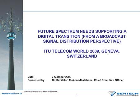 1 DD/krs/CEO presentation to ITU Telecom World 2009 FINAL FUTURE SPECTRUM NEEDS SUPPORTING A DIGITAL TRANSITION (FROM A BROADCAST SIGNAL DISTRIBUTION PERSPECTIVE)