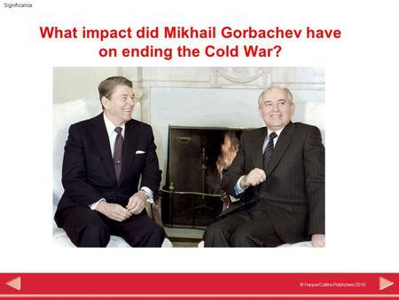 © HarperCollins Publishers 2010 Significance What impact did Mikhail Gorbachev have on ending the Cold War?