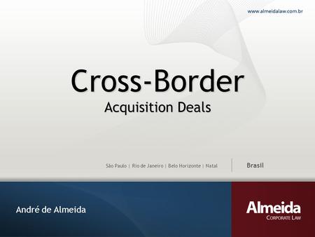 São Paulo | Rio de Janeiro | Belo Horizonte | Natal Brasil Cross-Border Acquisition Deals André de Almeida.
