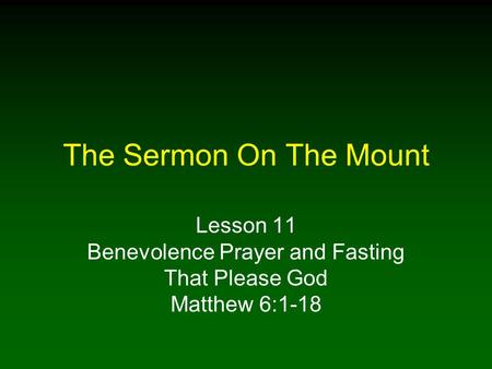 The Sermon On The Mount Lesson 11 Benevolence Prayer and Fasting That Please God Matthew 6:1-18.