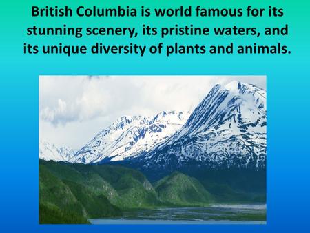 British Columbia is world famous for its stunning scenery, its pristine waters, and its unique diversity of plants and animals.