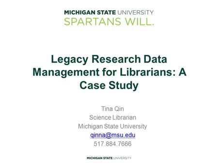 Legacy Research Data Management for Librarians: A Case Study Tina Qin Science Librarian Michigan State University 517.884.7666.
