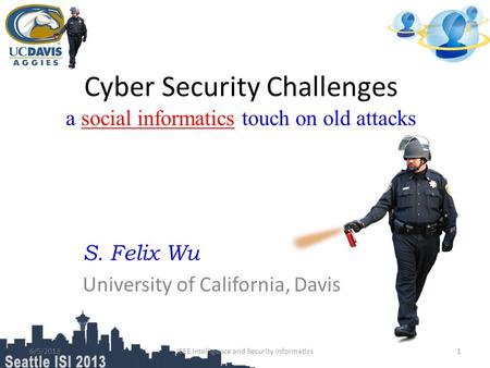 Cyber Security Challenges a social informatics touch on old attacks S. Felix Wu University of California, Davis 16/5/2013IEEE Intelligence and Security.
