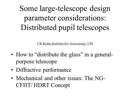 Some large-telescope design parameter considerations: Distributed pupil telescopes J.R.Kuhn Institute for Astronomy, UH How to “distribute the glass” in.