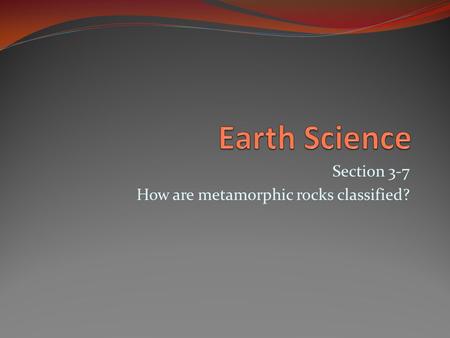Section 3-7 How are metamorphic rocks classified?