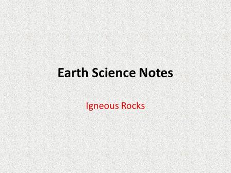 Earth Science Notes Igneous Rocks. Objectives I can… Define and describe Igneous Rocks Explain how different Igneous Rocks are formed – Explain the process.