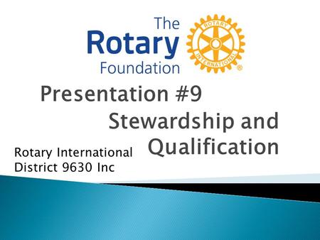 Presentation #9 Stewardship and Qualification Rotary International District 9630 Inc.