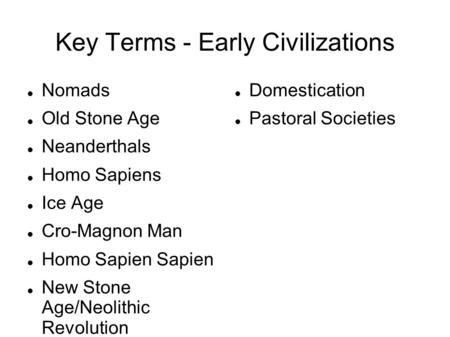 Key Terms - Early Civilizations Nomads Old Stone Age Neanderthals Homo Sapiens Ice Age Cro-Magnon Man Homo Sapien Sapien New Stone Age/Neolithic Revolution.