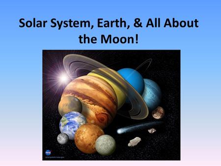 Solar System, Earth, & All About the Moon!. The Solar System Consists of: – Sun – 8 planets Pluto is now considered a Dwarf – About 90 satellites of the.