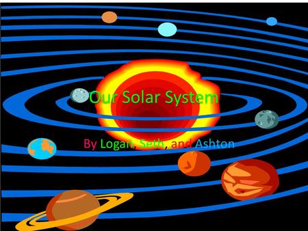 Our Solar System By Logan, Seth, and Ashton The Sun The Sun is a huge star The Sun is a important part of the solar system The Sun causes seasons The.