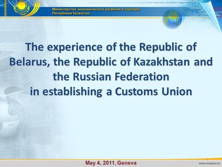 The experience of the Republic of Belarus, the Republic of Kazakhstan and the Russian Federation in establishing a Customs Union May 4, 2011, Geneva 1.